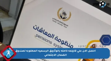 احصل الآن على قائمة كاملة بالوثائق الرسمية المطلوبة لصندوق الضمان الاجتماعي